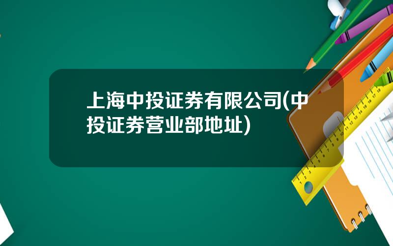 上海中投证券有限公司(中投证券营业部地址)