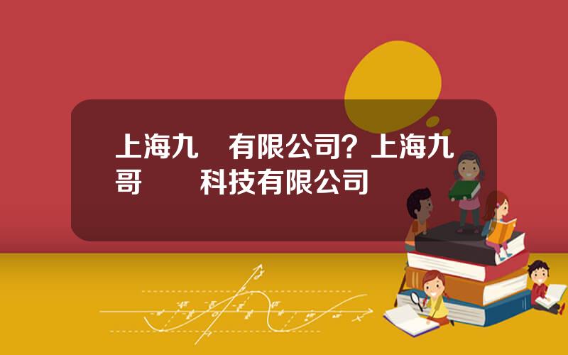 上海九貓有限公司？上海九哥網絡科技有限公司