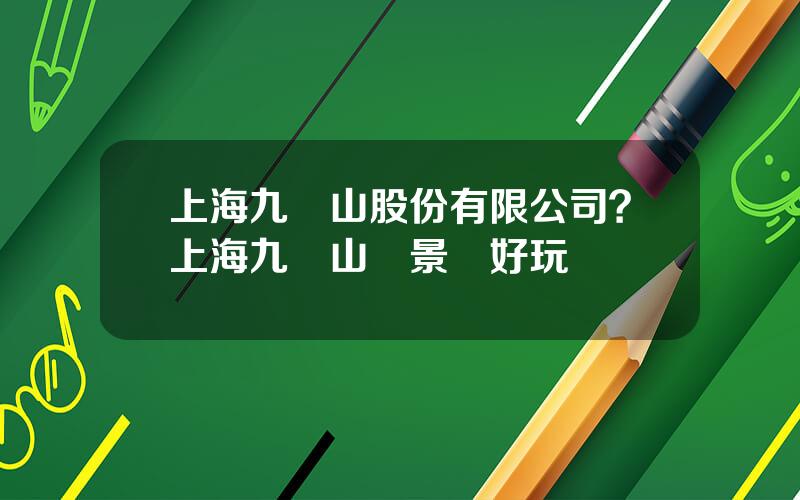 上海九龍山股份有限公司？上海九龍山風景區好玩嗎