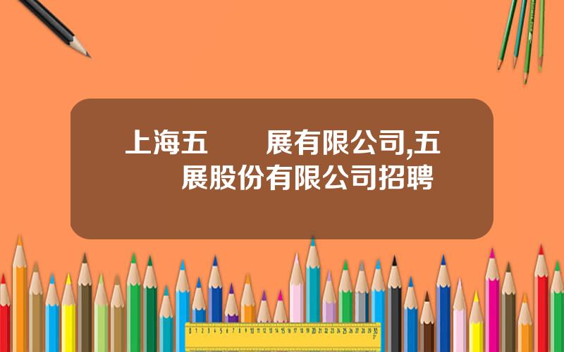 上海五鑛發展有限公司,五鑛發展股份有限公司招聘