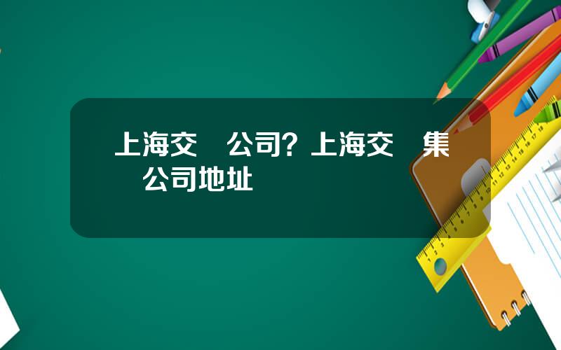 上海交運公司？上海交運集團公司地址