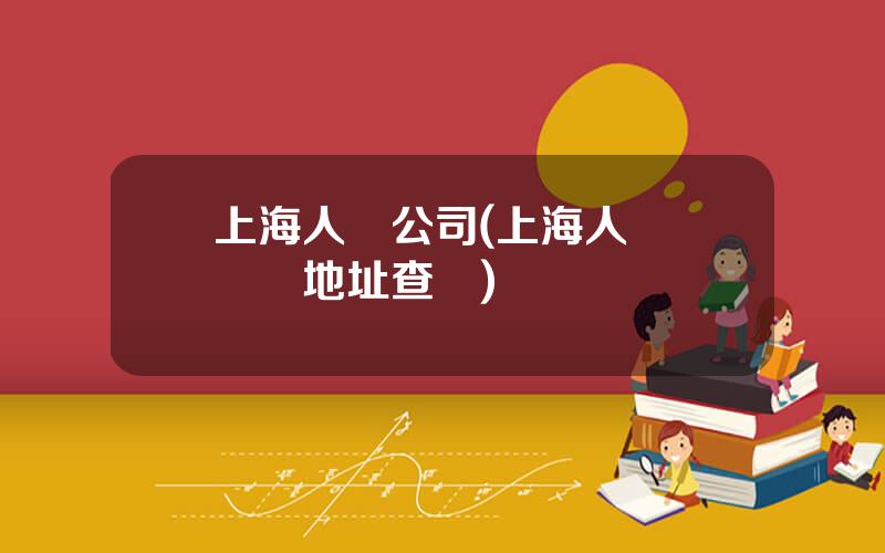 上海人壽公司(上海人壽營業厛地址查詢)
