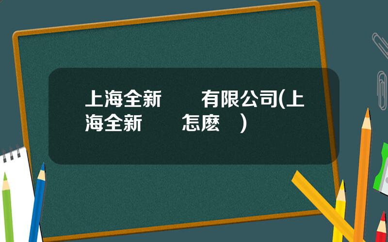 上海全新娛樂有限公司(上海全新娛樂怎麽樣)