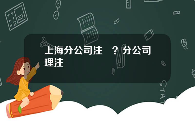 上海分公司注銷？分公司辦理注銷