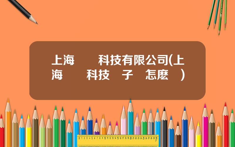 上海劍橋科技有限公司(上海劍橋科技電子廠怎麽樣)