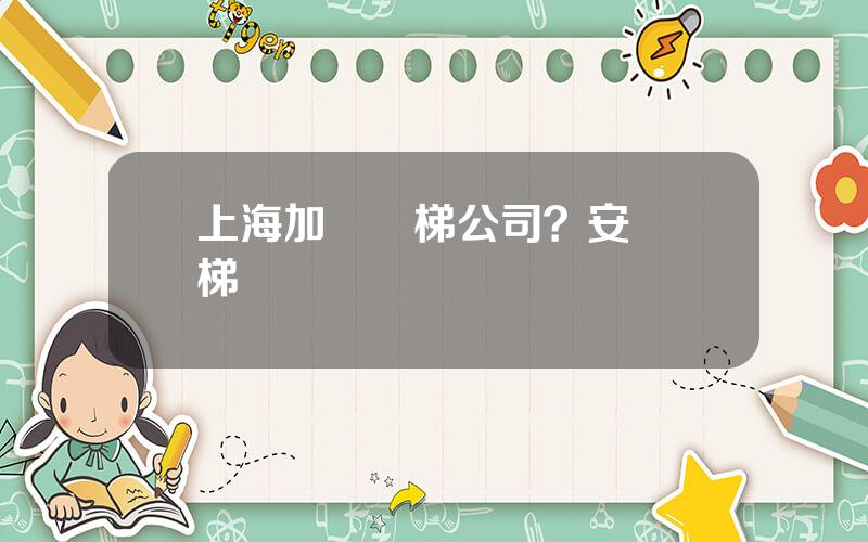 上海加裝電梯公司？安裝電梯電話