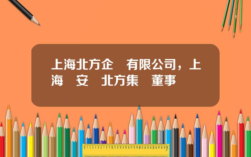上海北方企業有限公司，上海靜安區北方集團董事長