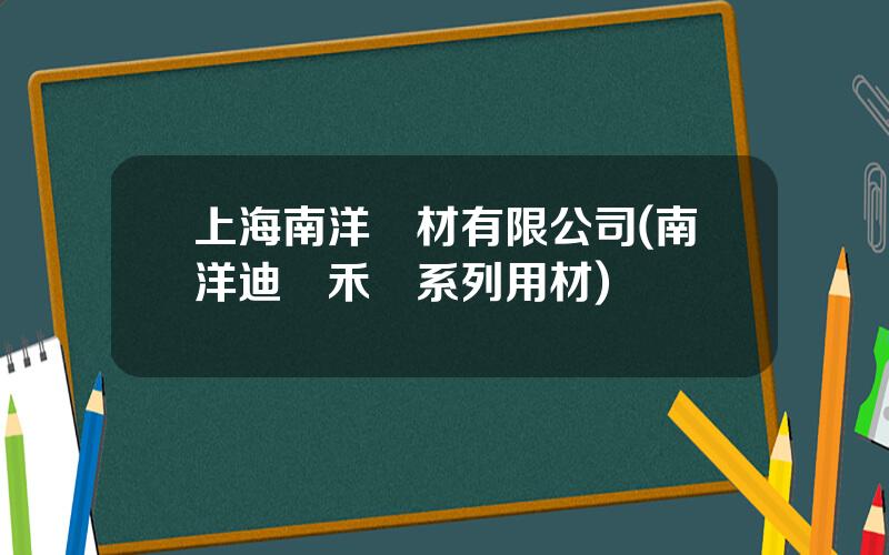 上海南洋電材有限公司(南洋迪尅禾氣系列用材)