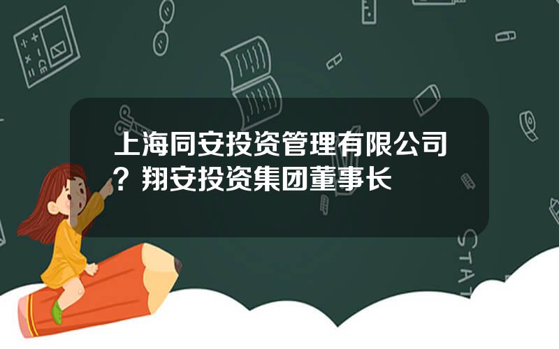 上海同安投资管理有限公司？翔安投资集团董事长