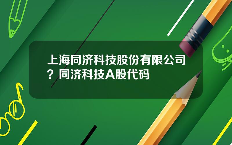 上海同济科技股份有限公司？同济科技A股代码