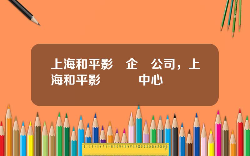 上海和平影眡企業公司，上海和平影眡藝術中心