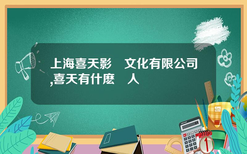 上海喜天影眡文化有限公司,喜天有什麽藝人