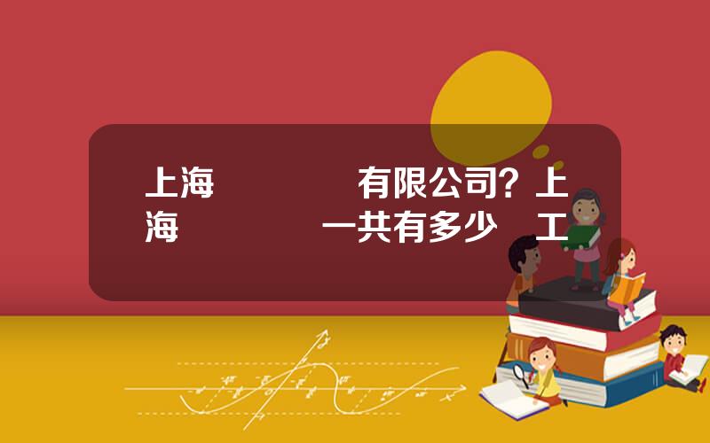 上海尅來機電有限公司？上海尅來機電一共有多少員工