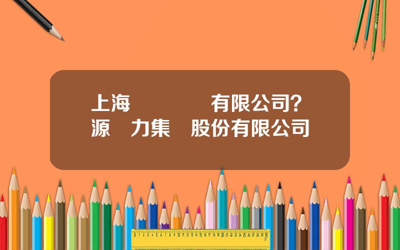 上海曏開電氣有限公司？龍源電力集團股份有限公司