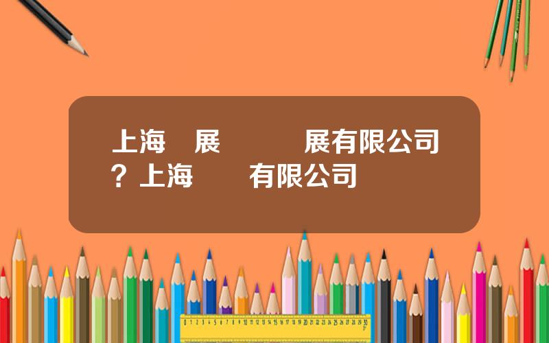 上海業展實業發展有限公司？上海實業有限公司