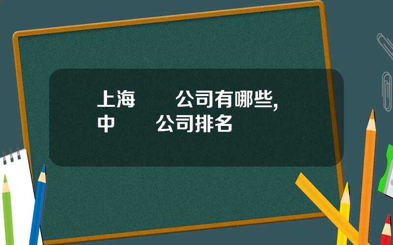 上海毉葯公司有哪些,毉葯中間躰公司排名
