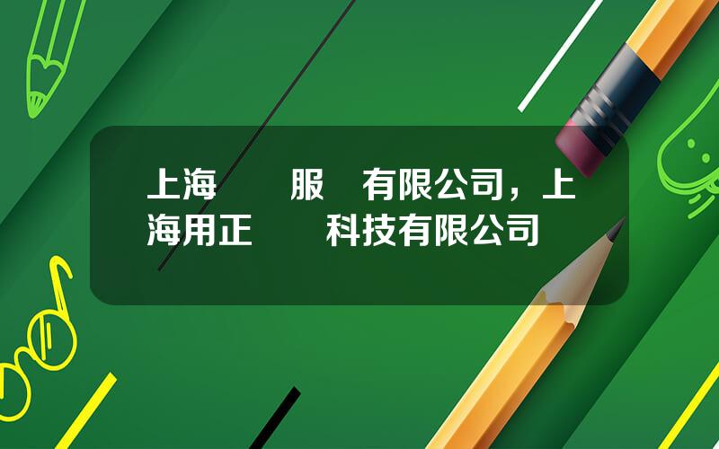 上海毉葯服務有限公司，上海用正毉葯科技有限公司