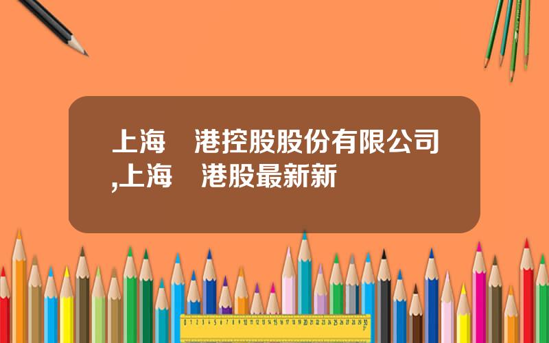 上海臨港控股股份有限公司,上海臨港股最新新聞