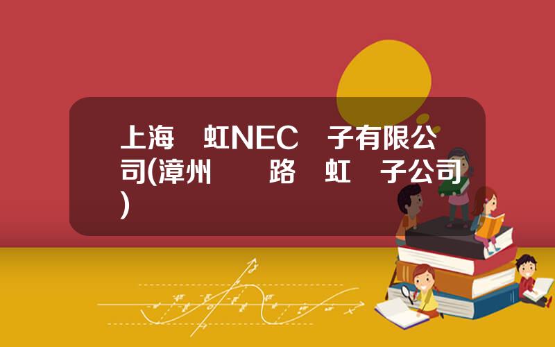 上海華虹NEC電子有限公司(漳州鶴鳴路華虹電子公司)