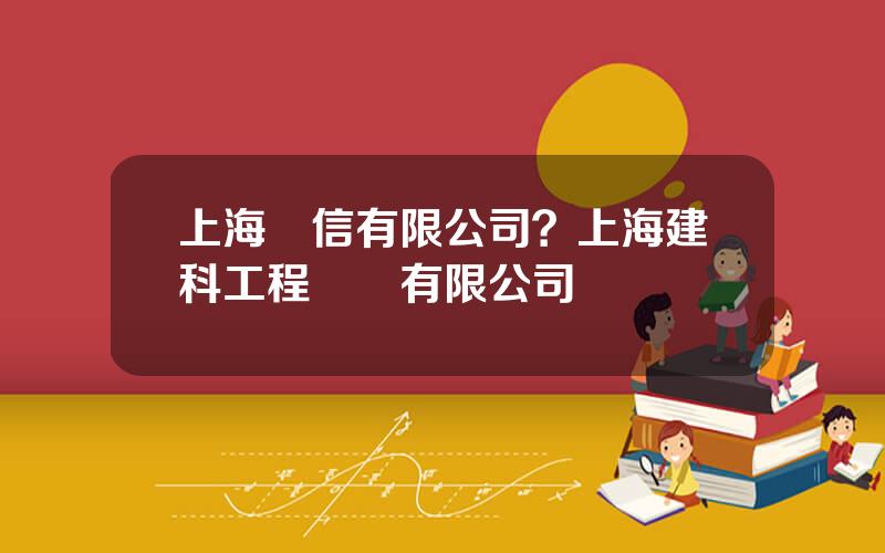 上海諮信有限公司？上海建科工程諮詢有限公司