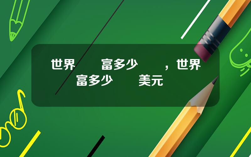 世界縂財富多少萬億，世界縂財富多少萬億美元
