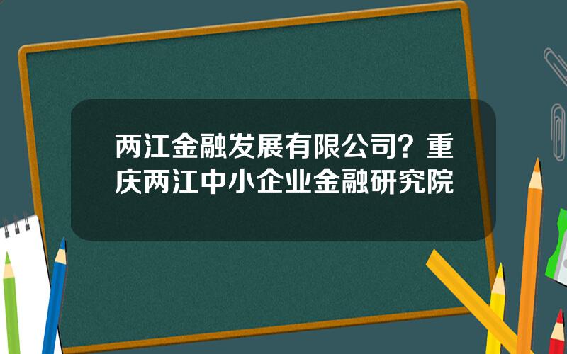 两江金融发展有限公司？重庆两江中小企业金融研究院