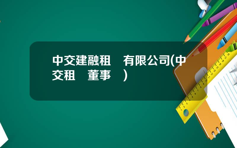 中交建融租賃有限公司(中交租賃董事長)