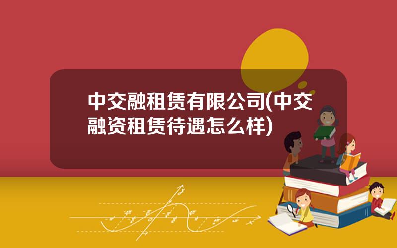 中交融租赁有限公司(中交融资租赁待遇怎么样)