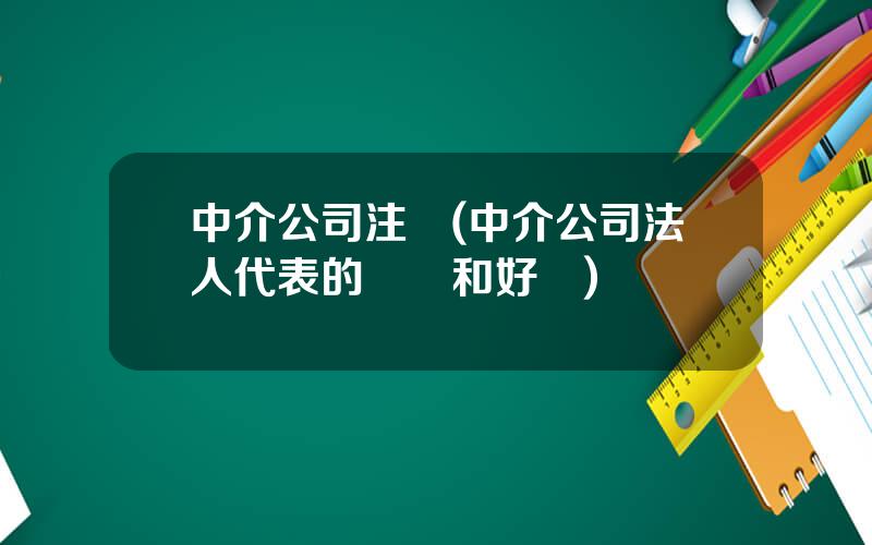 中介公司注銷(中介公司法人代表的風險和好処)