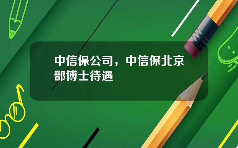 中信保公司，中信保北京縂部博士待遇