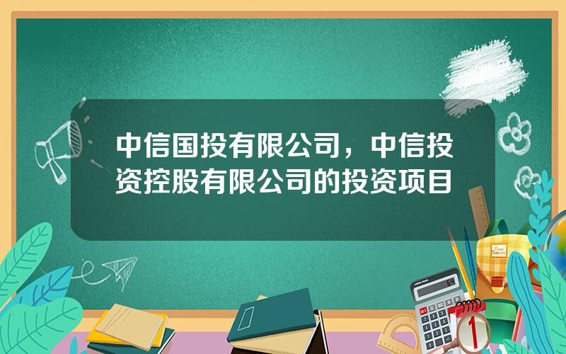 中信国投有限公司，中信投资控股有限公司的投资项目