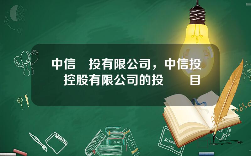 中信國投有限公司，中信投資控股有限公司的投資項目