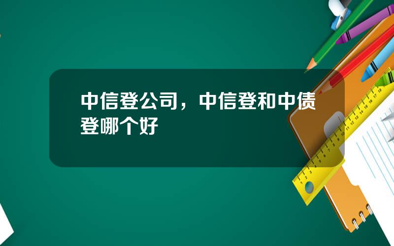 中信登公司，中信登和中债登哪个好