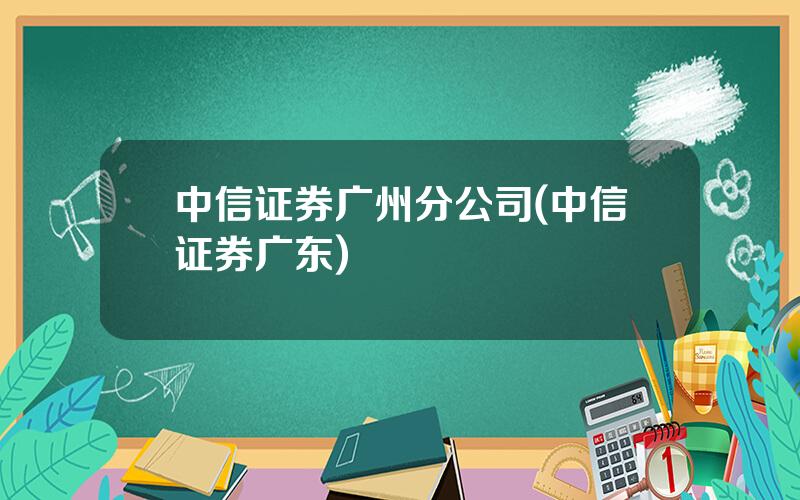 中信证券广州分公司(中信证券广东)