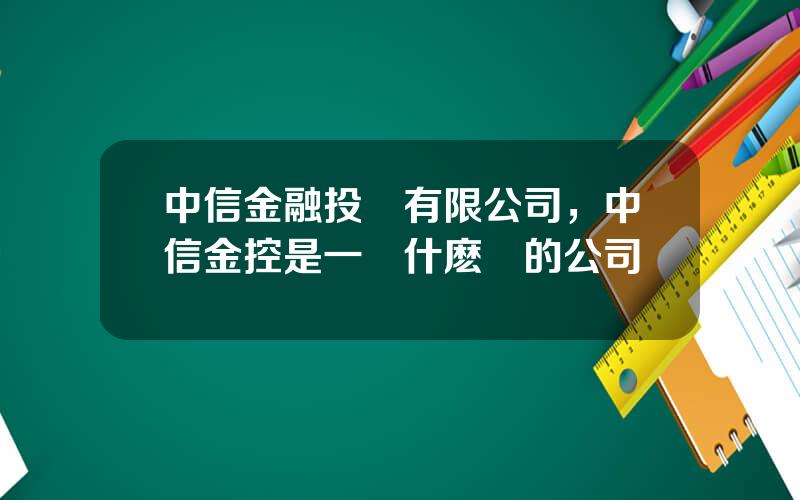 中信金融投資有限公司，中信金控是一個什麽樣的公司