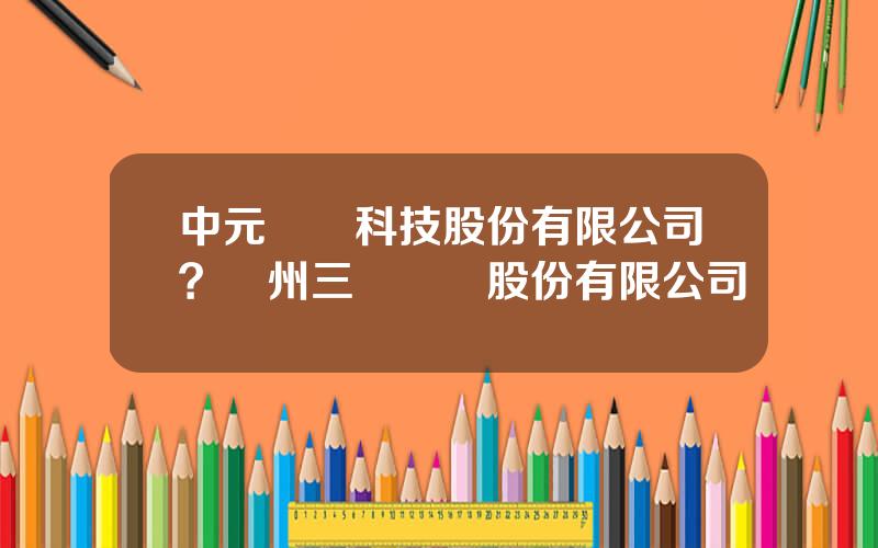 中元華電科技股份有限公司？鄭州三暉電氣股份有限公司