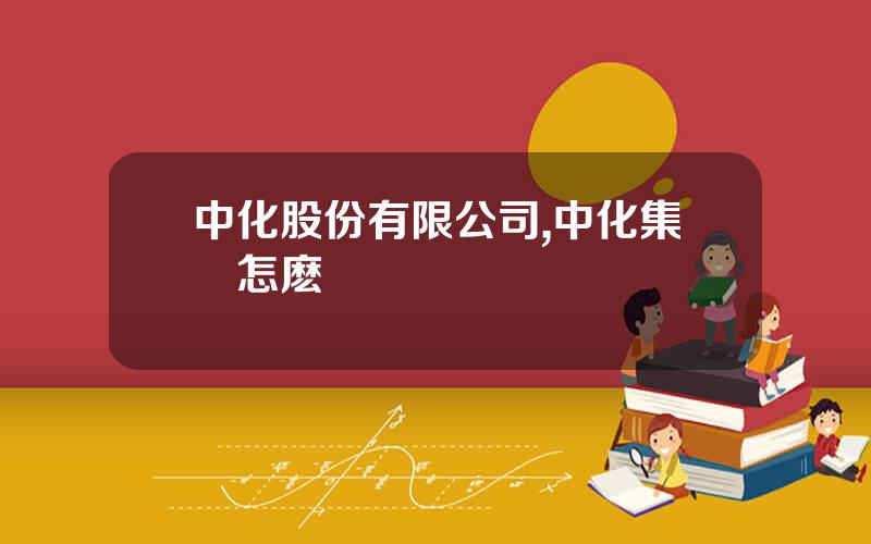 中化股份有限公司,中化集團怎麽樣