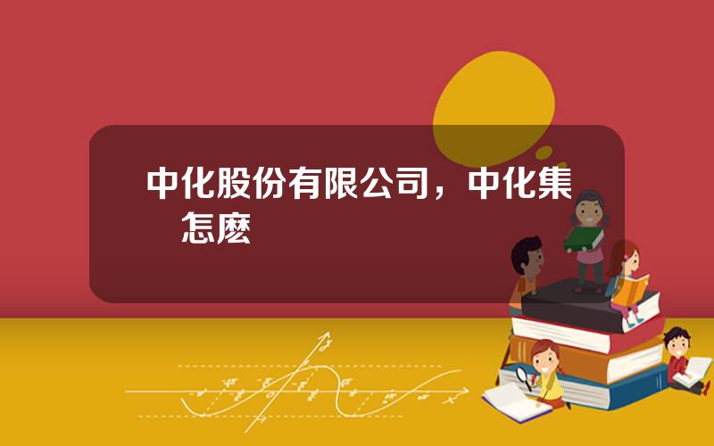中化股份有限公司，中化集團怎麽樣