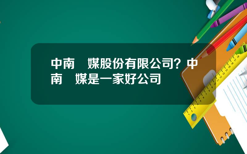 中南傳媒股份有限公司？中南傳媒是一家好公司嗎