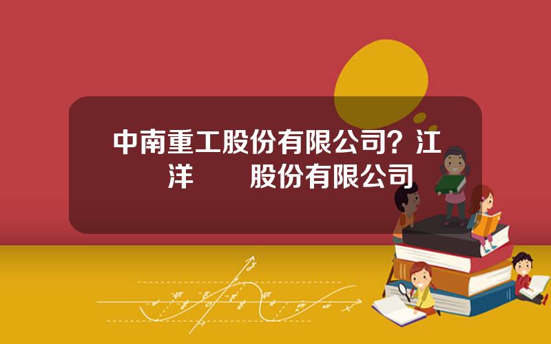 中南重工股份有限公司？江囌興洋琯業股份有限公司