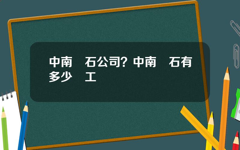 中南鑽石公司？中南鑽石有多少職工