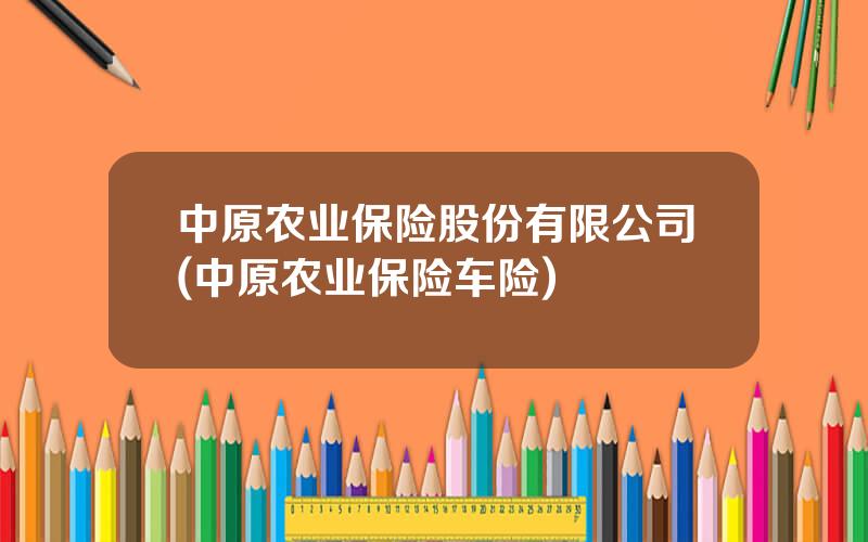 中原农业保险股份有限公司(中原农业保险车险)