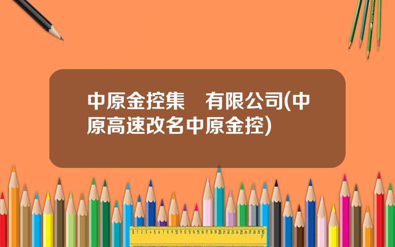 中原金控集團有限公司(中原高速改名中原金控)
