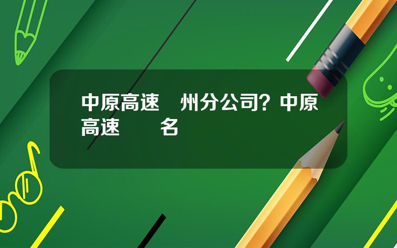 中原高速鄭州分公司？中原高速領導名單