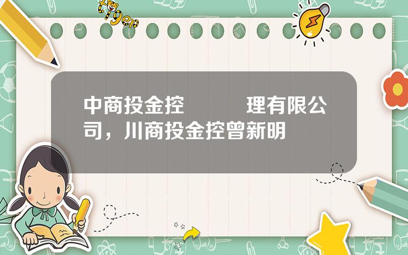 中商投金控資産琯理有限公司，川商投金控曾新明
