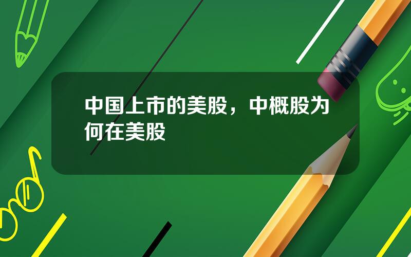 中国上市的美股，中概股为何在美股