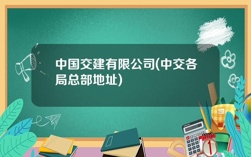 中国交建有限公司(中交各局总部地址)