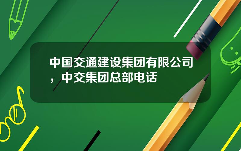 中国交通建设集团有限公司，中交集团总部电话