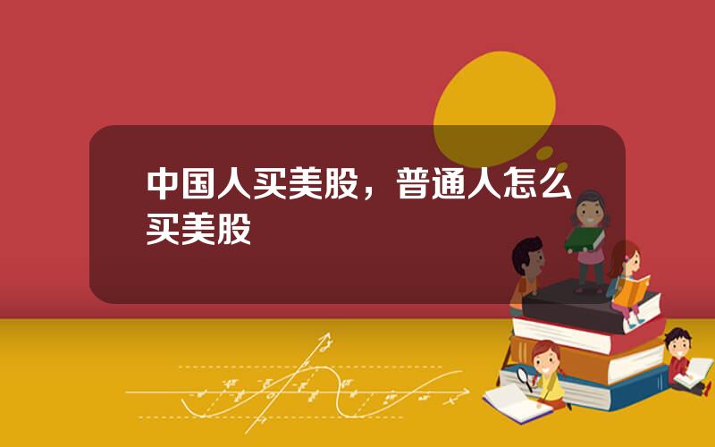 中国人买美股，普通人怎么买美股