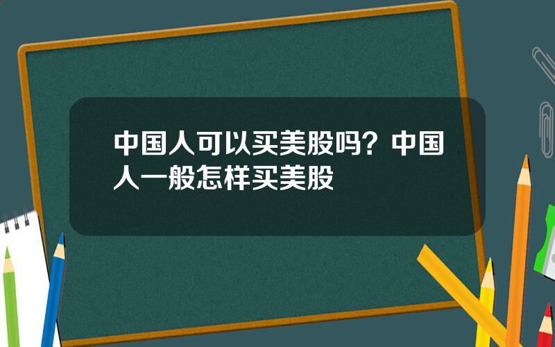 中国人可以买美股吗？中国人一般怎样买美股